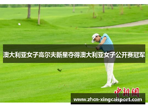 澳大利亚女子高尔夫新星夺得澳大利亚女子公开赛冠军
