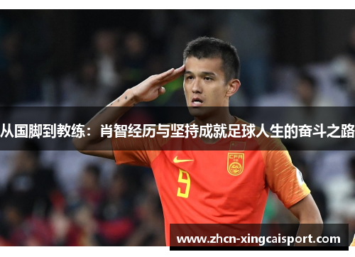 从国脚到教练：肖智经历与坚持成就足球人生的奋斗之路