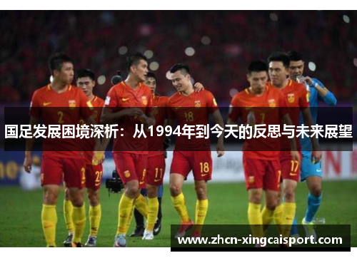 国足发展困境深析：从1994年到今天的反思与未来展望