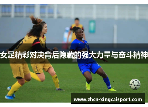 女足精彩对决背后隐藏的强大力量与奋斗精神