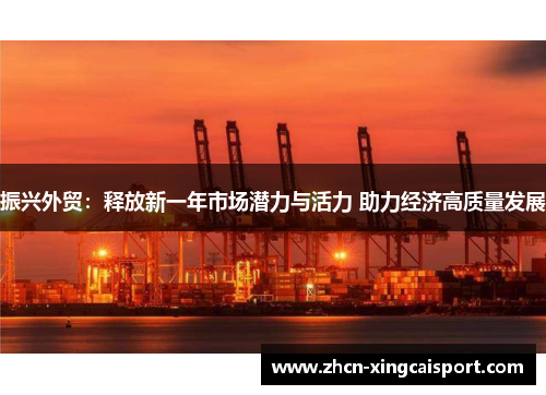 振兴外贸：释放新一年市场潜力与活力 助力经济高质量发展