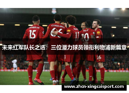 未来红军队长之选：三位潜力球员领衔利物浦新篇章