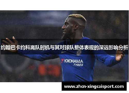 约翰巴卡约科离队时机与其对球队整体表现的深远影响分析