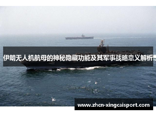 伊朗无人机航母的神秘隐藏功能及其军事战略意义解析
