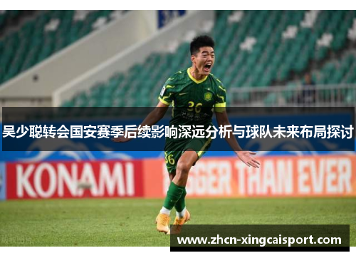 吴少聪转会国安赛季后续影响深远分析与球队未来布局探讨