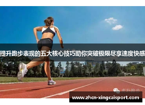 提升跑步表现的五大核心技巧助你突破极限尽享速度快感