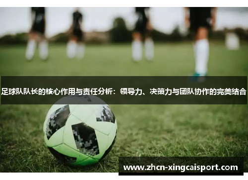 足球队队长的核心作用与责任分析：领导力、决策力与团队协作的完美结合