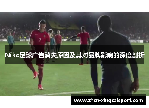 Nike足球广告消失原因及其对品牌影响的深度剖析
