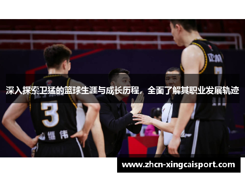 深入探索卫猛的篮球生涯与成长历程，全面了解其职业发展轨迹