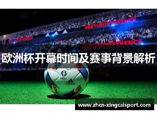 欧洲杯开幕时间及赛事背景解析